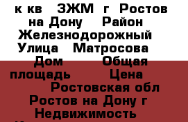 2 к.кв.  ЗЖМ  г. Ростов-на-Дону. › Район ­ Железнодорожный › Улица ­ Матросова  › Дом ­ 37 › Общая площадь ­ 41 › Цена ­ 2 100 000 - Ростовская обл., Ростов-на-Дону г. Недвижимость » Квартиры продажа   . Ростовская обл.,Ростов-на-Дону г.